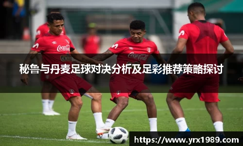 秘鲁与丹麦足球对决分析及足彩推荐策略探讨