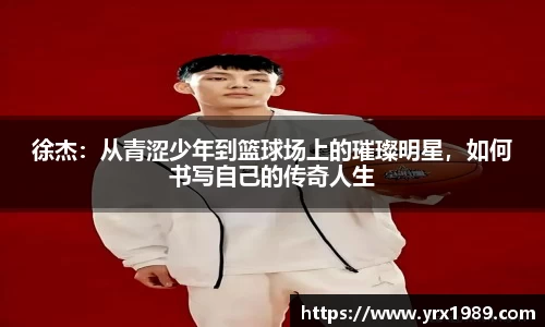 徐杰：从青涩少年到篮球场上的璀璨明星，如何书写自己的传奇人生