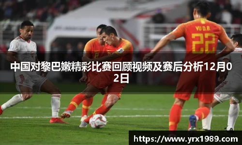 中国对黎巴嫩精彩比赛回顾视频及赛后分析12月02日
